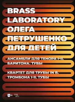 Brass Laboratory Олега Петрушенко для детей. Ансамбли для тенора I-II, баритона, тубы. Квартет для трубы in B, тромбона I-II, тубы. Ноты. 1-е изд., новое